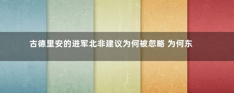 古德里安的进军北非建议为何被忽略 为何东进更重要